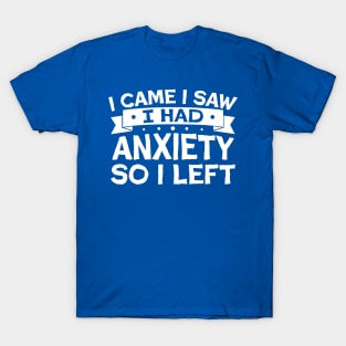 i came i saw i had anxiety so i left T-Shirt